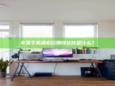 安徽苹果手机刷机后赚钱软件是什么？