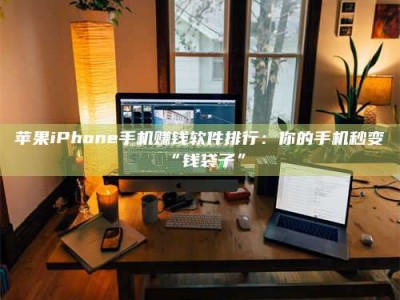 安徽苹果iPhone手机赚钱软件排行：你的手机秒变“钱袋子”