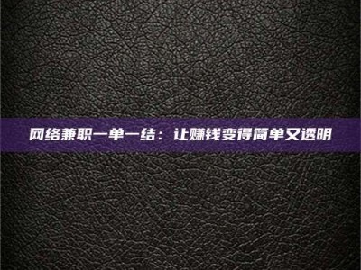 安徽网络兼职一单一结：让赚钱变得简单又透明