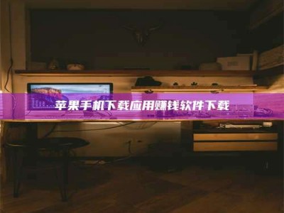 安徽苹果手机下载应用赚钱软件下载